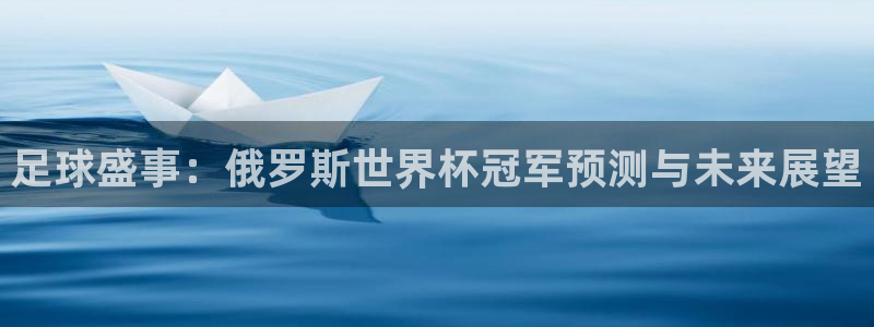 世界杯2026预选赛：足球盛事：俄罗斯世界杯冠军预测与未来展望