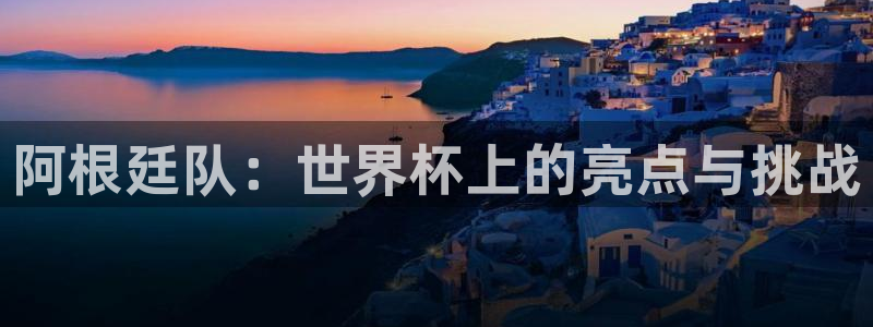 世预赛免费直播入口：阿根廷队：世界杯上的亮点与挑战